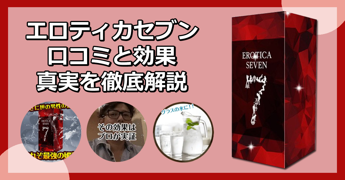 エロティカセブンに効果なし？口コミや成分、使ってみた感想まで徹底